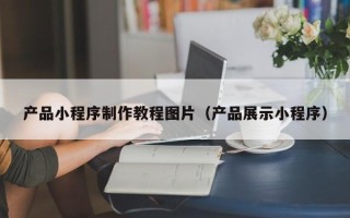 海拉尔产品小程序制作教程图片（产品展示小程序）