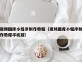 海拉尔视频图库小程序制作教程（视频图库小程序制作教程手机版）