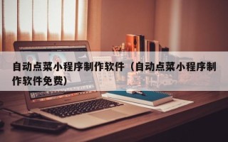 海拉尔自动点菜小程序制作软件（自动点菜小程序制作软件免费）